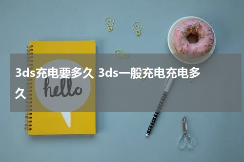 3ds充电要多久 3ds一般充电充电多久