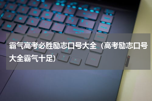 霸气高考必胜励志口号大全(高考励志口号大全霸气十足)