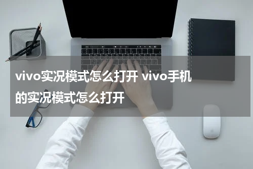 vivo实况模式怎么打开 vivo手机的实况模式怎么打开