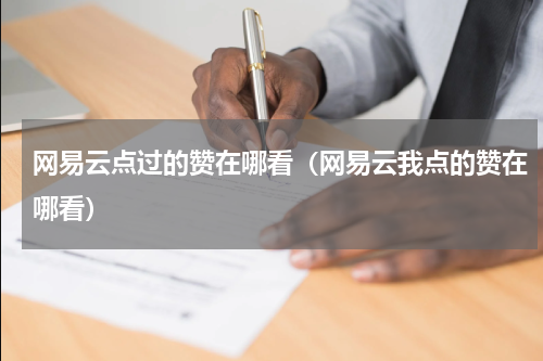 网易云点过的赞在哪看（网易云我点的赞在哪看）