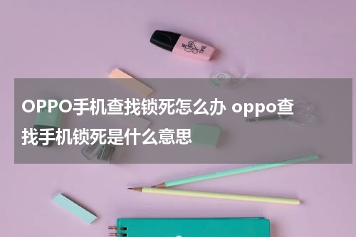 OPPO手机查找锁死怎么办 oppo查找手机锁死是什么意思