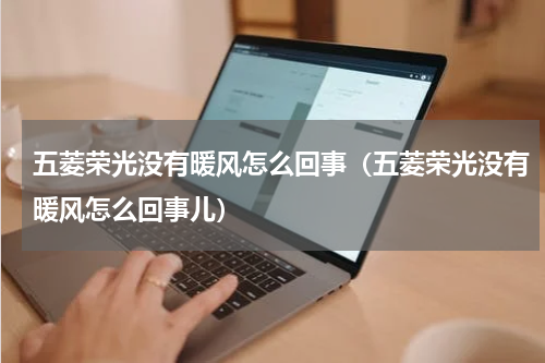 五菱荣光没有暖风怎么回事（五菱荣光没有暖风怎么回事儿）