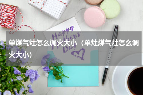 单煤气灶怎么调火大小（单灶煤气灶怎么调火大小）