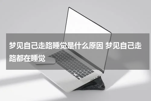 梦见自己走路睡觉是什么原因 梦见自己走路都在睡觉