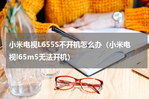 小米电视L655S不开机怎么办（小米电视l65m5无法开机）