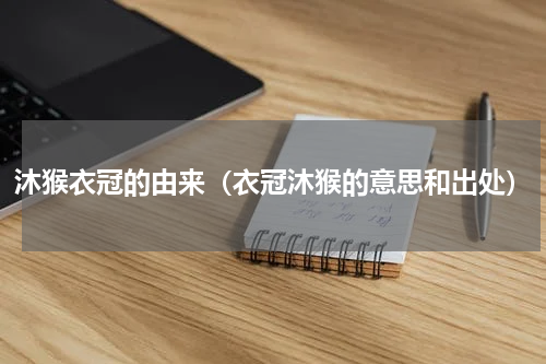 沐猴衣冠的由来（衣冠沐猴的意思和出处）