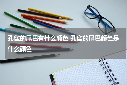孔雀的尾巴有什么颜色 孔雀的尾巴颜色是什么颜色