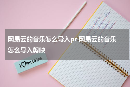 网易云的音乐怎么导入pr 网易云的音乐怎么导入剪映