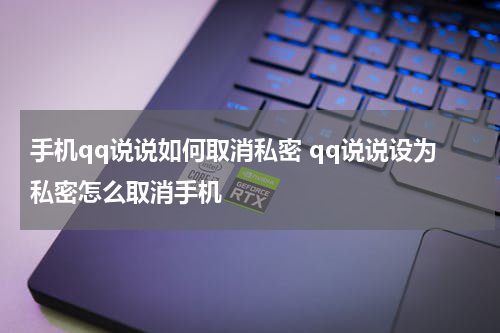 手机qq说说如何取消私密 qq说说设为私密怎么取消手机
