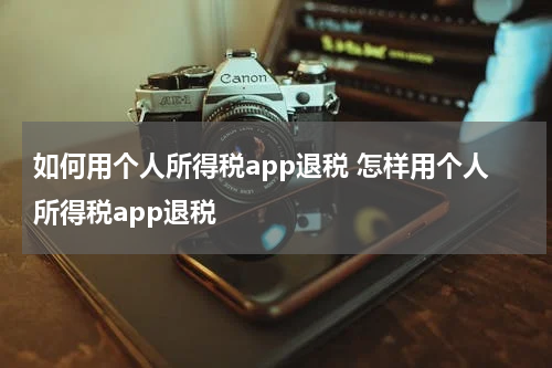 如何用个人所得税app退税 怎样用个人所得税app退税