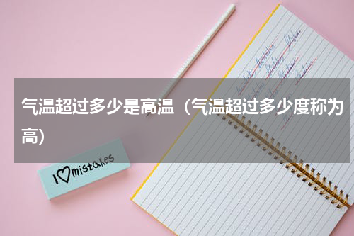 气温超过多少是高温（气温超过多少度称为高）