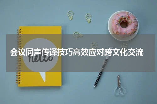 会议同声传译技巧高效应对跨文化交流