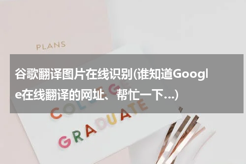 谷歌翻译图片在线识别(谁知道Google在线翻译的网址、帮忙一下…)