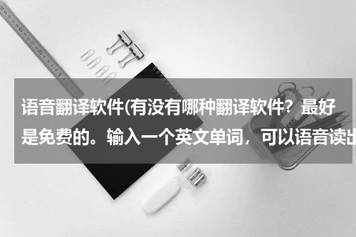 语音翻译软件(有没有哪种翻译软件？最好是免费的。输入一个英文单词，可以语音读出的那种～～～谢谢麻烦推荐下)