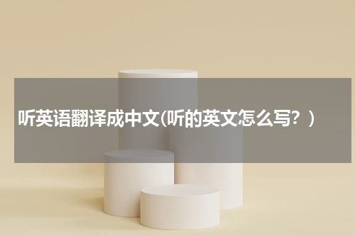 听英语翻译成中文(听的英文怎么写？)