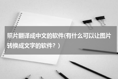 照片翻译成中文的软件(有什么可以让图片转换成文字的软件？)