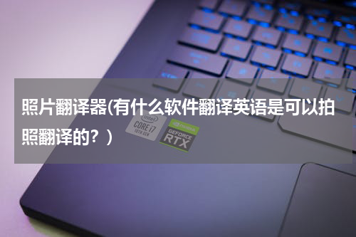 照片翻译器(有什么软件翻译英语是可以拍照翻译的？)