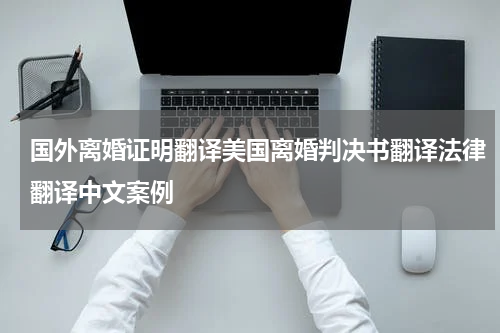 国外离婚证明翻译美国离婚判决书翻译法律翻译中文案例