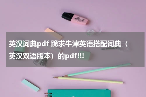 英汉词典pdf 跪求牛津英语搭配词典(英汉双语版本)的pdf!!!