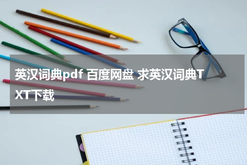 英汉词典pdf 百度网盘 求英汉词典TXT下载