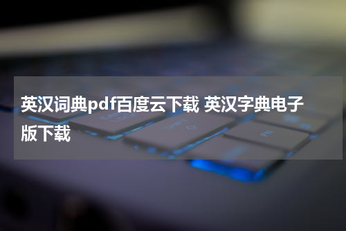英汉词典pdf百度云下载 英汉字典电子版下载