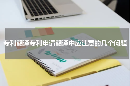 专利翻译专利申请翻译中应注意的几个问题