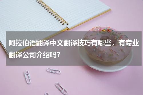 阿拉伯语翻译中文翻译技巧有哪些,有专业翻译公司介绍吗?