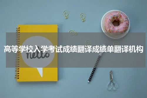 高等学校入学考试成绩翻译成绩单翻译机构