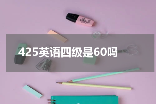 425英语四级是60吗