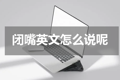 闭嘴英文怎么说呢