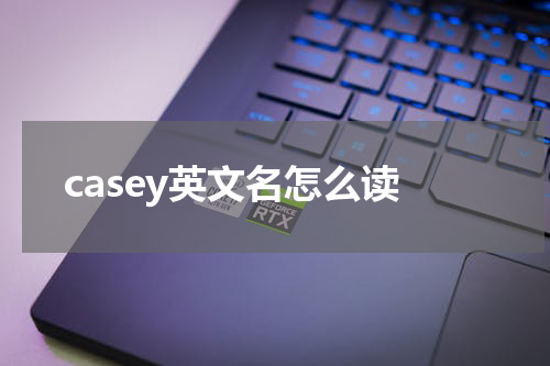 casey英文名怎么读