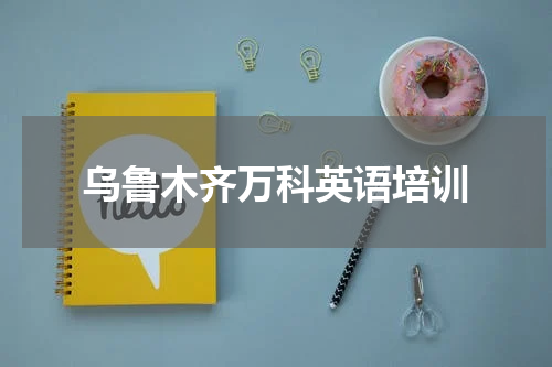 乌鲁木齐万科英语培训