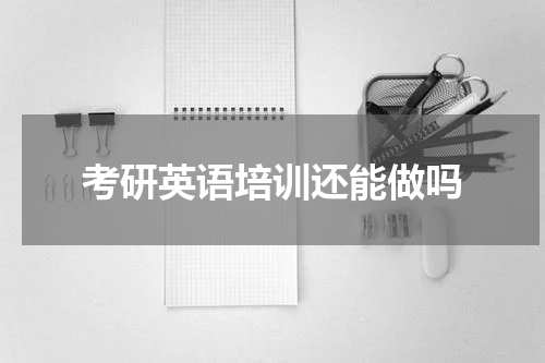 考研英语培训还能做吗