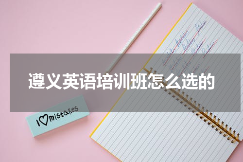 遵义英语培训班怎么选的