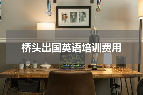 桥头出国英语培训费用