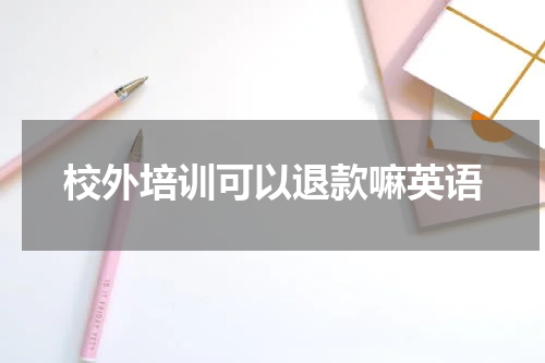 校外培训可以退款嘛英语