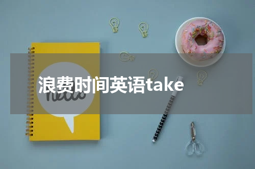 浪费时间英语take