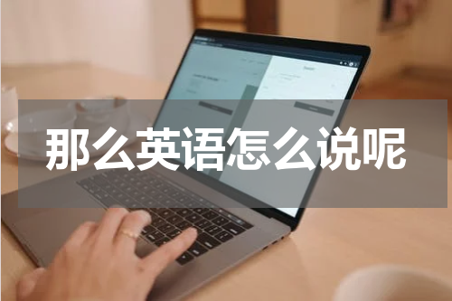 那么英语怎么说呢